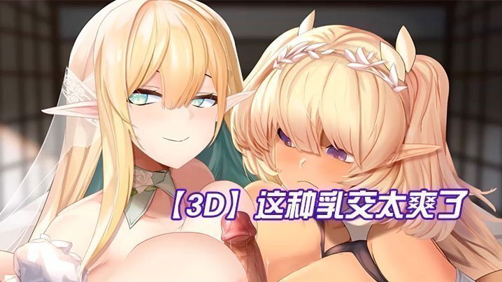 【3D】这种乳交太爽了,鸡儿被夹在两个奶子中间