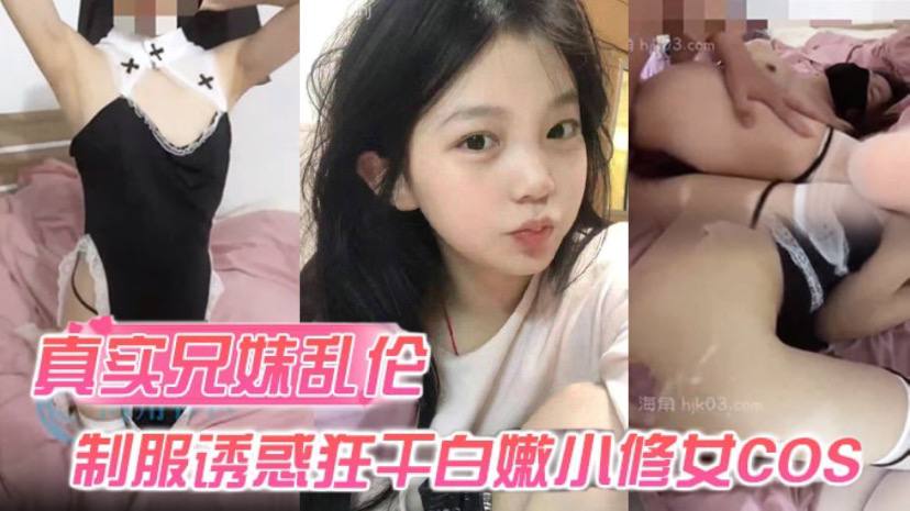 【真实成年兄妹乱伦】身穿制服诱惑的妹妹 怎么能忍得住?让哥哥来狂干白嫩小修女cos