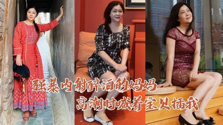【成年母子乱伦】强暴内射醉酒的妈妈高潮时喊着宝贝插我毛毛居然是白色的