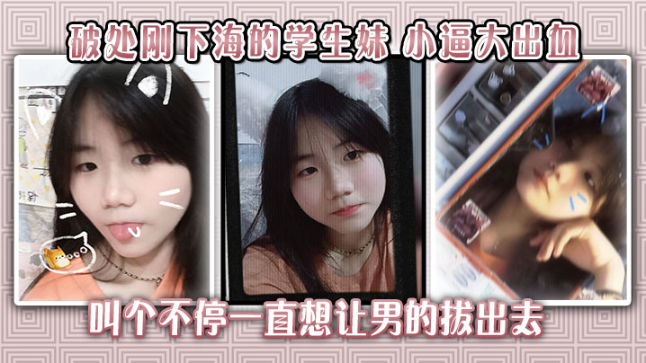刚下海破处学生妹,小逼嫩穴被干到流血,哭喊求饶却遭内射爆操