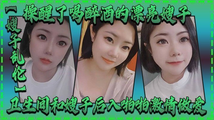 【嫂子乱伦】操醒了喝醉酒的漂亮嫂子,卫生间和嫂子后入啪啪激情做爱