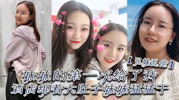 【成年兄妹乱伦】妹妹的第一次给了我,终于找到一个可以吊顶的酒店绑着大肚子妹妹猛猛干