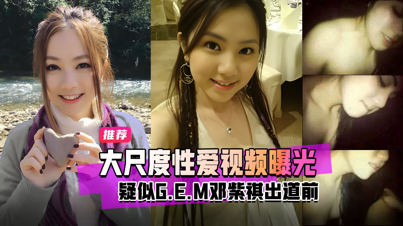 明星黑料疑似G.E.M邓紫棋出道前大尺度性爱视频曝光!=