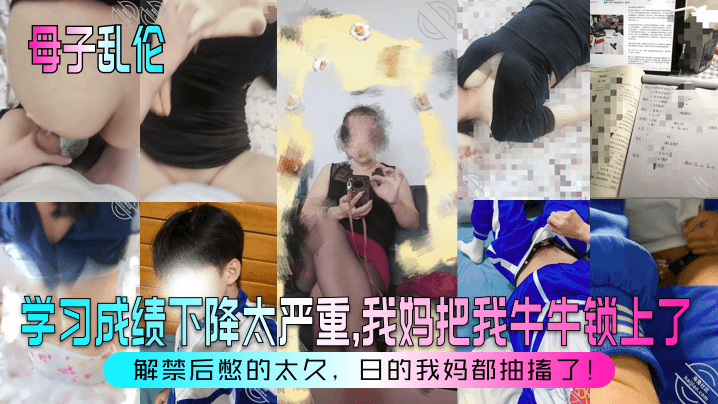 【成年母子乱伦】学习成绩下降太严重,我妈把我牛牛锁上了!解禁后憋的太久,日的我妈都抽搐了!