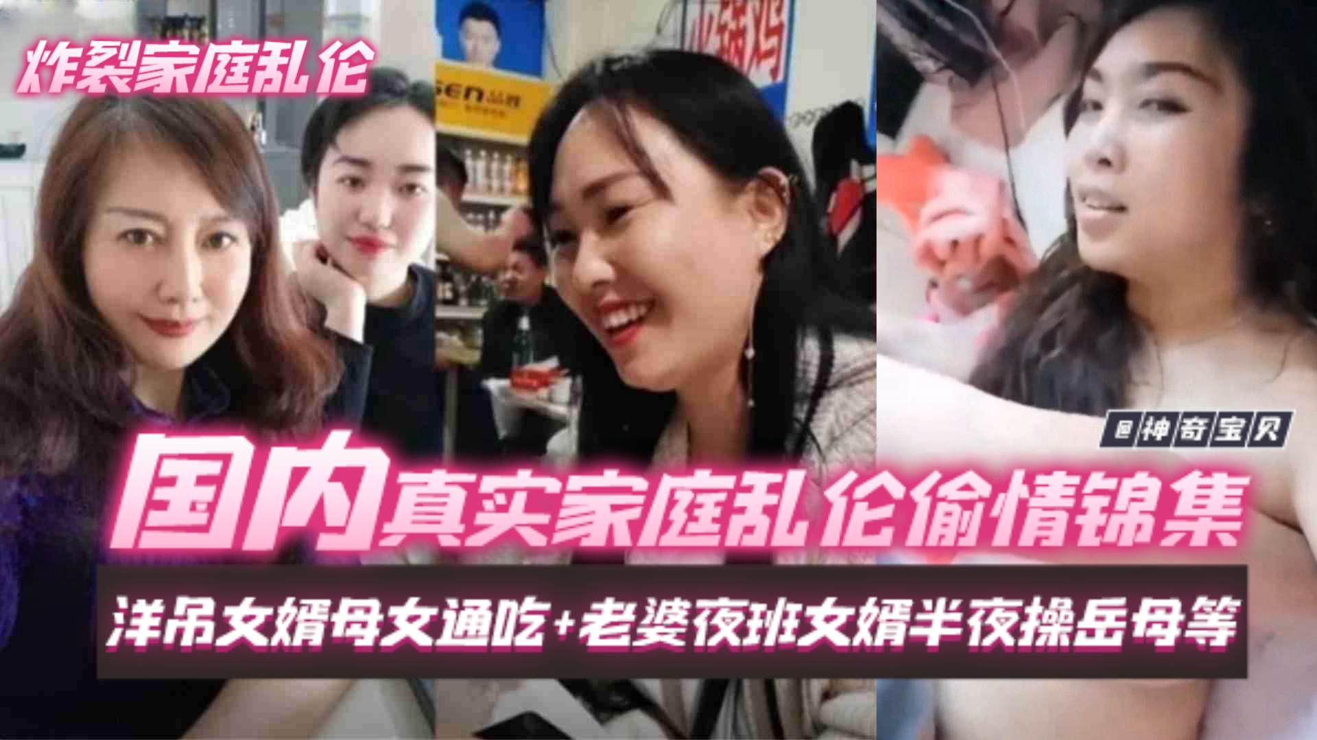【炸裂家庭乱伦】国内真实家庭乱伦偷情锦集,洋屌女婿母女通吃加老婆夜班女婿半夜操岳母等等