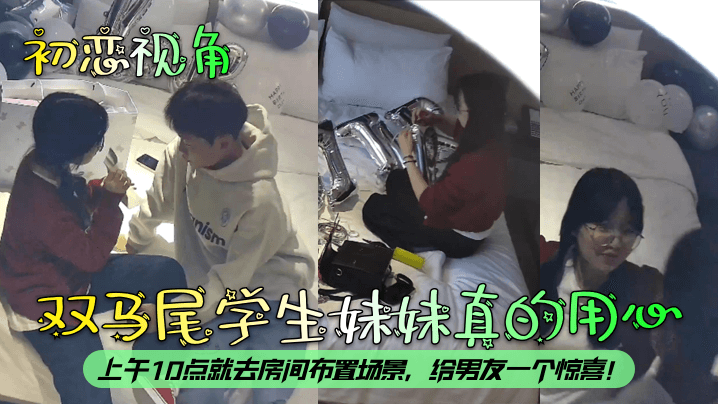 【c恋视角】双马尾学生妹妹真的用心,上午10点就去房间布置场景,给男友一个惊喜!