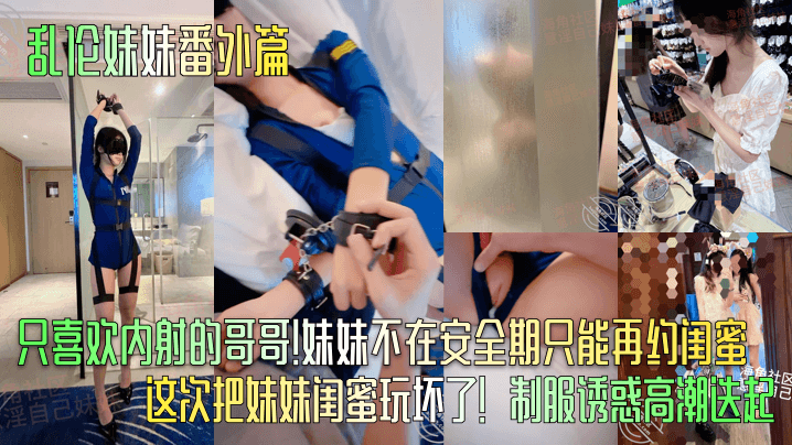 【乱伦妹妹番外篇】只喜欢内射的哥哥!妹妹不在安全期只能再约闺蜜!这次把妹妹闺蜜玩坏了!制服诱惑高潮迭起!