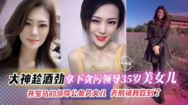 网曝黑料-拿下了贪污领导的三十五岁女儿,母狗女神终于被我拿下了-