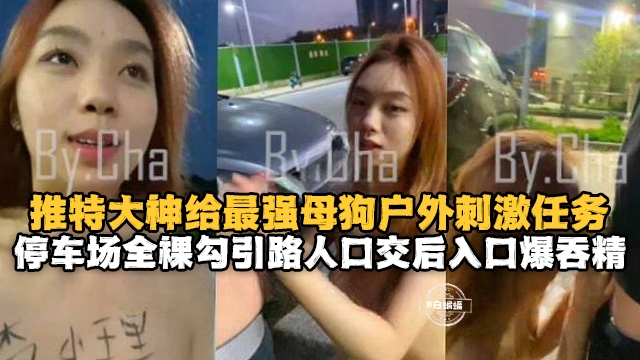 户外露出-母狗的激情户外露出任务,全裸勾引路人口交后入吞精--