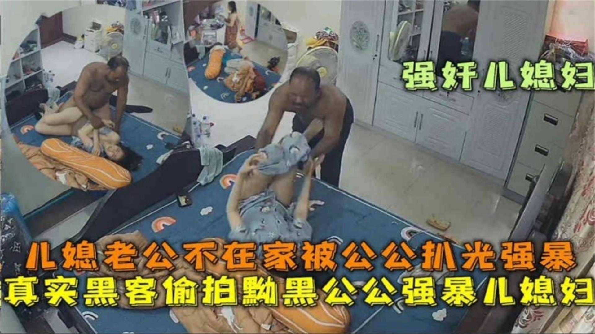 【真实黑客偷拍】黝黑公公强暴儿媳妇,老公不在家被公公扒光强暴!