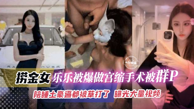 网曝稀缺黑料-老金女乐乐被爆做宫缩手术被群P,陪睡土豪逼都被操大了,曝光大量视频