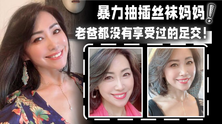 【成年母子乱伦】暴力抽插丝袜妈妈!淫语对白!老爸都没有享受过的足交!