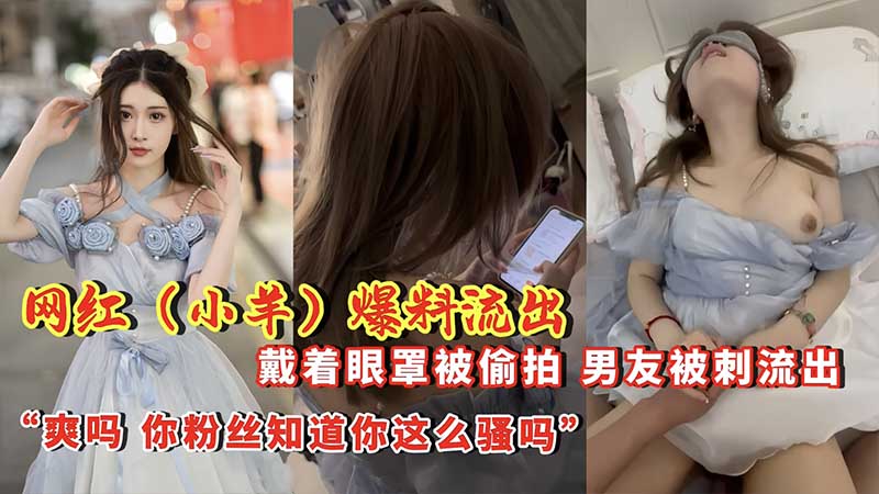 网红【小羊】爆料流出 戴着眼罩被偷拍,男友背刺流出