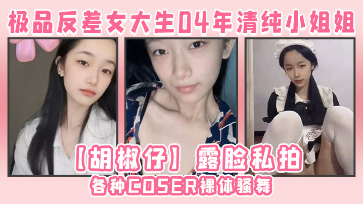 极品反差女大生04年清纯小姐姐【胡椒仔】露脸私拍,各种COSER裸体骚舞大号道具紫薇脸逼同框
