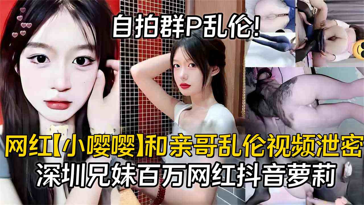 网红【小嘤嘤】和亲哥乱伦自拍群P视频泄密,抖音百万粉网红萝莉大瓜,深圳兄妹,父母在邻居面前抬不起头