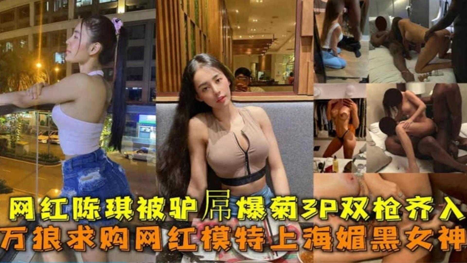 网红模特【陈琦】上海媚黑女神被黑屌爆菊3P双枪齐入事件!!