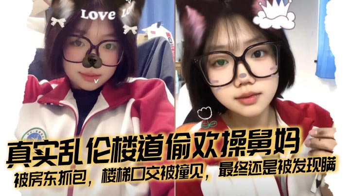 【成年兄妹乱伦】真实乱伦楼道偷欢操舅妈，被房东抓包，楼梯口交被撞见，最终还是被发现瞒