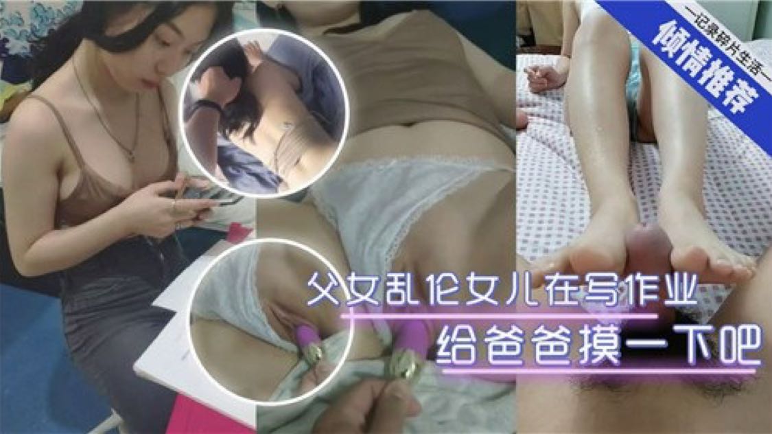 【成年父女乱伦】女儿在写作业给爸爸摸一下吧