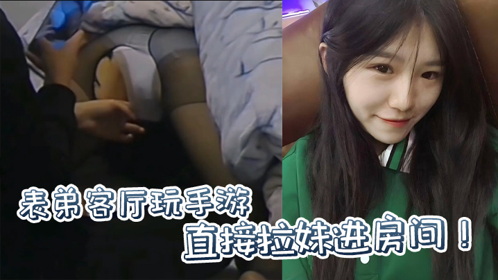 【原创】表弟客厅玩手游,直接拉妹进房间!没套?没套就用妹妹男朋友的!