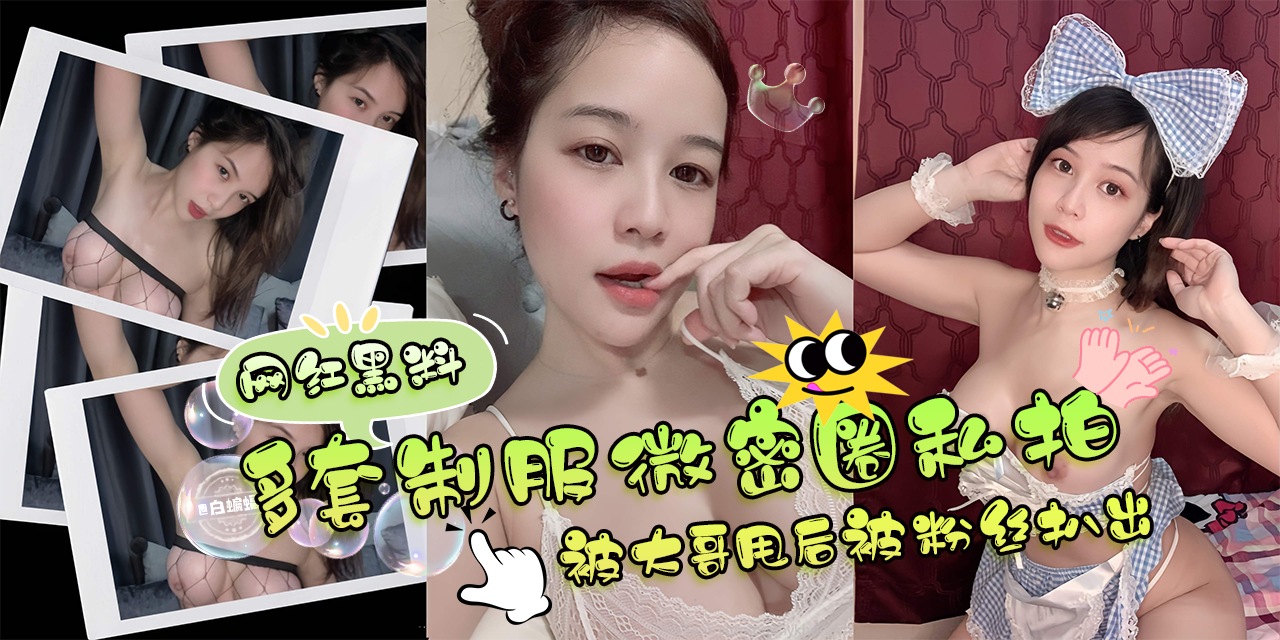 网曝黑料-,多套制服微密圈黑料,被大哥甩后被粉丝扒光爆料-