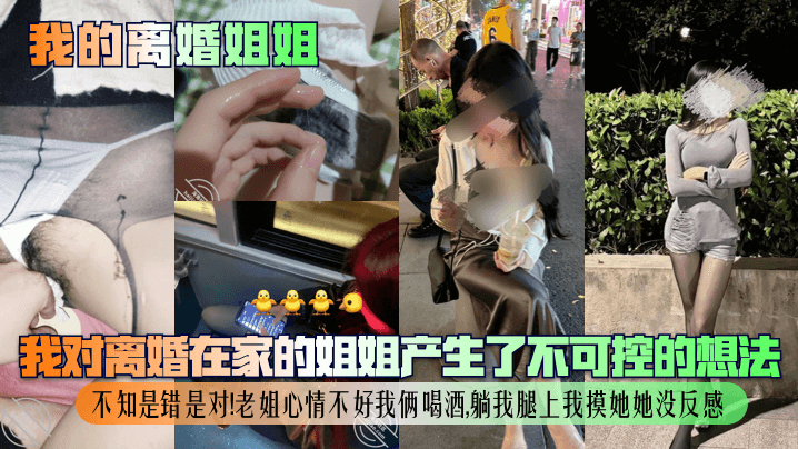 【我的离婚姐姐】我对离婚在家的姐姐产生了不可控的想法,不知是错是对!老姐心情不好我俩喝酒,躺我腿上我摸她她没反感!