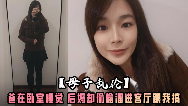 【成年母子乱伦】爸在卧室睡觉 后妈却偷偷溜进客厅跟我搞 沙发干到餐桌还被我内射了 水嫩的小穴