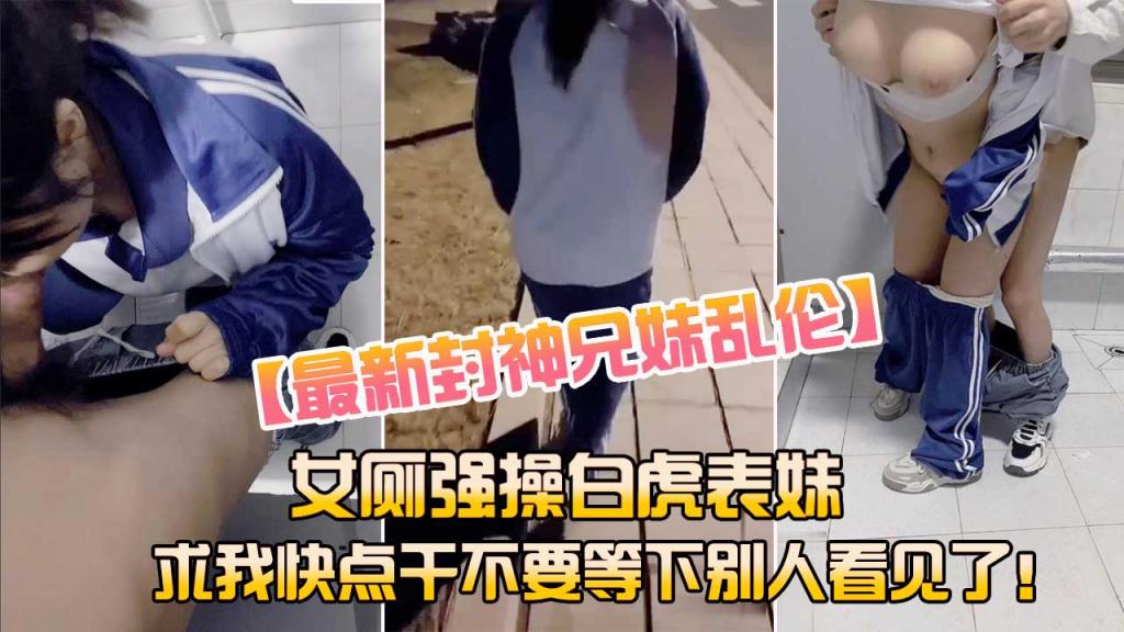 【成年兄妹乱伦】女厕强操白虎表妹求我快点干不要被别人看见了