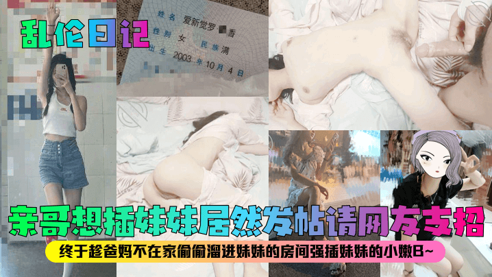 【乱伦日记】亲哥想插妹妹居然发帖请网友支招!终于趁爸妈不在家偷偷溜进妹妹的房间强插妹妹的小嫩B~