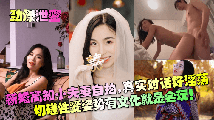 【劲爆泄密】新婚高知小夫妻自拍,真实对话好淫荡!切磋性爱姿势有文化就是会玩!!!
