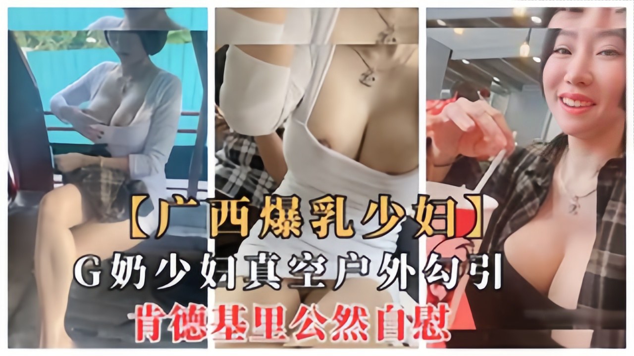 广西爆乳少妇G奶少妇真空户外勾引,肯德基里公然自慰