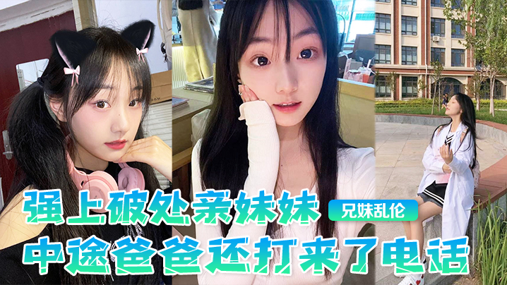 【成年兄妹乱伦】强上破处亲妹妹，中途爸爸还打来了电话，很刺激，按在灶台上操，操的爽，妹妹叫的也很大声，白虎嫩逼