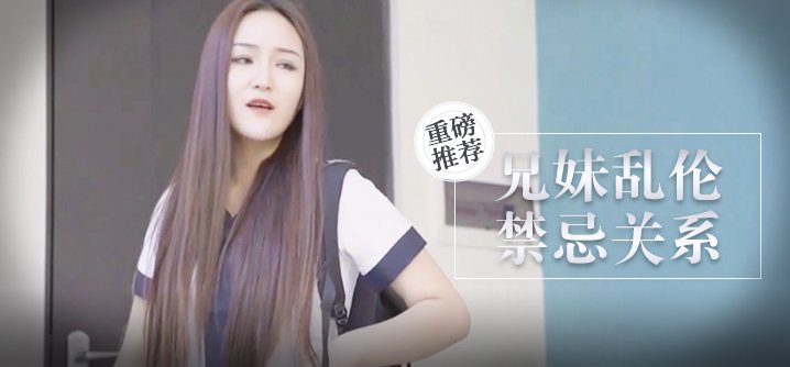 【桃视频】成年兄妹乱伦-禁忌关系