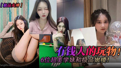 【极品女神】有钱人的玩物!六位超美学妹和极品嫩模