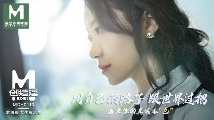 MD01101_麻豆創造「淫」2021女優練習生AV出道考驗!官网苏清歌.