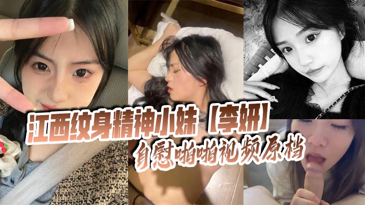江西纹身精神小妹李妍自慰骚穴狂撸,被社会男友偷拍上传全网疯传