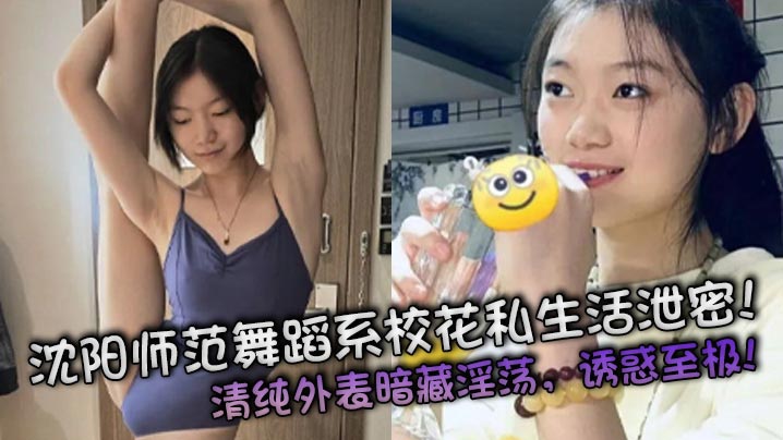 沈阳师范舞蹈系校花私密视频泄露!清纯外表下竟是淫荡极品