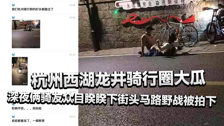 西湖龙井骑行圈大瓜!人妻深夜街头被骑友爆操内射,惊动警察现场抓奸