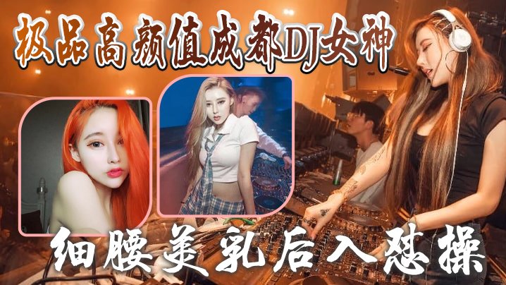 极品成都DJ女神泄密视频流出!细腰美乳后入狂干超清露脸