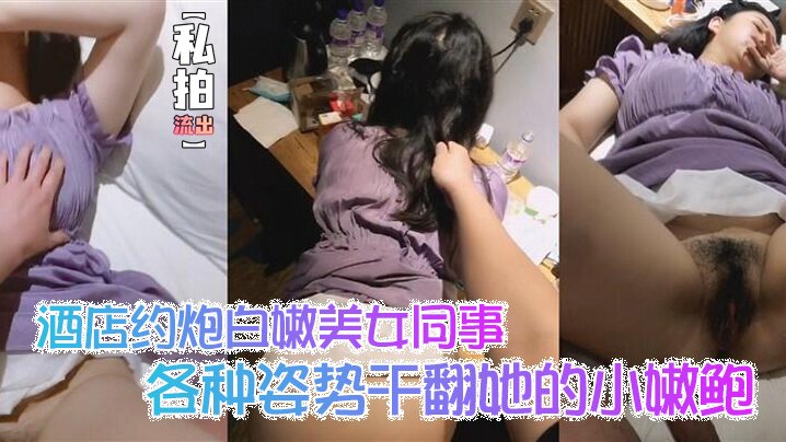 酒店私拍流出!白嫩女同事被爆操嫩鲍,各种姿势狂干内射完美露脸