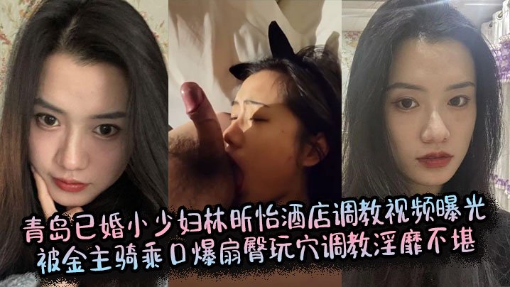 青岛人妻林昕怡酒店遭金主骑乘爆操,扇臀玩穴口爆淫靡调教