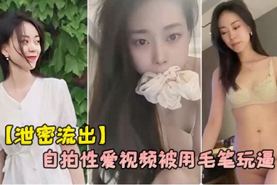 泄密流出杭州气质女白领刘婷和包皮男友自拍性爱视频被用毛笔玩逼