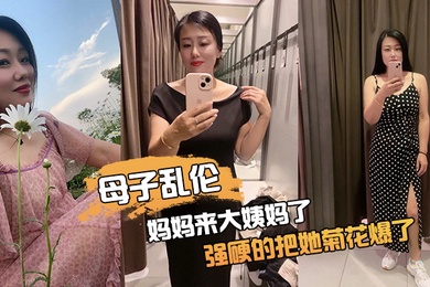 成年母子乱伦妈妈来大姨妈了强硬的把她菊花爆了她疼哭了事后说再也不理我了
