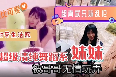 超真实的成年兄妹乱伦超级清纯可爱舞蹈系的妹妹