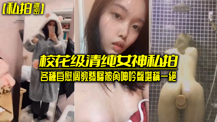 私拍泄密!校花级清纯女神自慰调教发骚被爆操,呻吟一绝