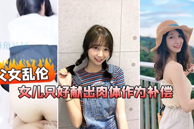 成年父女乱伦在我生日当天_女儿忘了买礼物女儿只好献出肉体作为补偿