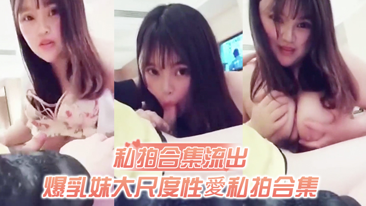 爆乳妹私拍合集流出!无套猛干骚穴,极品肉缝谁能比我快!