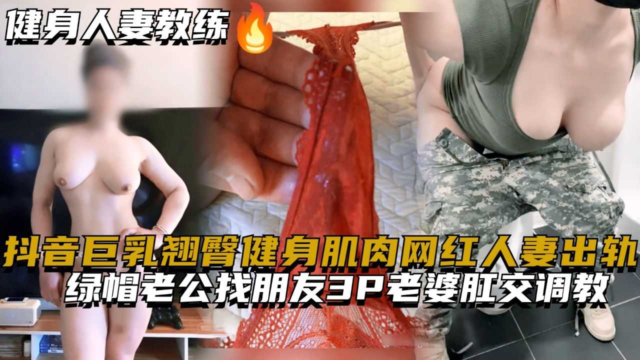 抖音巨乳翘臀健身肌肉网红人妻出轨,绿帽老公找朋友3P老婆肛交调教