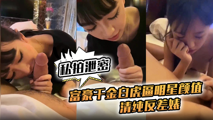 富豪千金私拍泄密!白虎嫩逼明星脸,清纯反差婊对白清晰任操