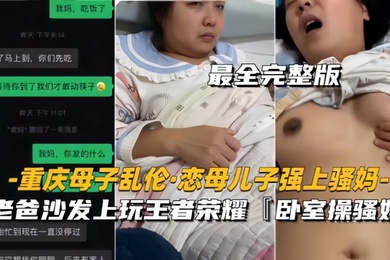 重庆成年母子乱伦恋母儿子强上骚妈老爸沙发上玩王者卧室操骚妈