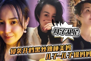 成年母子乱伦侵袭开档黑丝熟睡美妈儿子儿子操妈妈操妈妈的逼饥渴如狼似虎